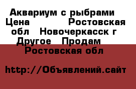 Аквариум с рыбрами › Цена ­ 3 000 - Ростовская обл., Новочеркасск г. Другое » Продам   . Ростовская обл.